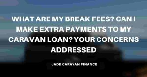 what-are-my-break-fees-making-extra-payments-to-caravan-loans